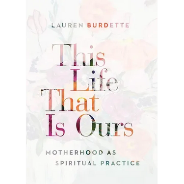 This Life That Is Ours: Motherhood as Spiritual Practice