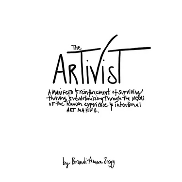 The Artivist: A Manifesto & Reinforcement of Surviving, Thriving, & Revolutionizing Through The Nexus Of The Humxn Experience & Intentional Art Making