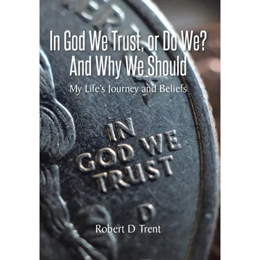 In God We Trust, Or Do We? And Why We Should: My Life's Journey and Beliefs