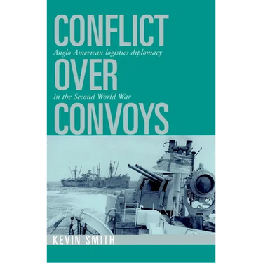 Conflict Over Convoys: Anglo-American Logistics Diplomacy in the Second World War