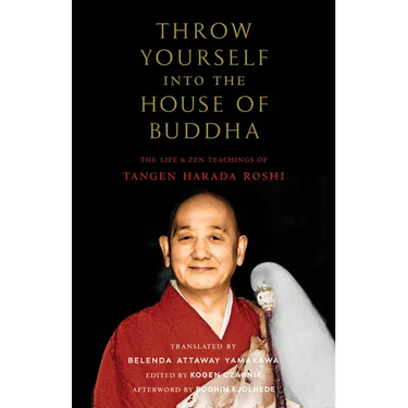 Throw Yourself Into the House of Buddha: The Life and Zen Teachings of Tangen Harada Roshi