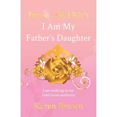 Brown Girl Rich: I Am My Father's Daughter, I am walking in my God Given authority