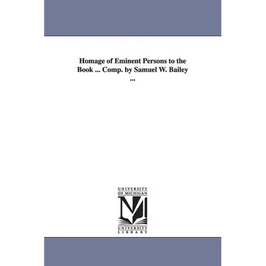 Homage of Eminent Persons to the Book ... Comp. by Samuel W. Bailey ...