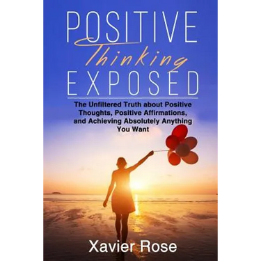 Positive Thinking Exposed: The Unfiltered Truth about Positive Thoughts, Positive Affirmations, and Achieving Absolutely Anything You Want