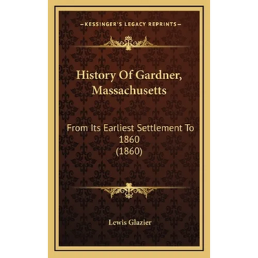 History Of Gardner, Massachusetts: From Its Earliest Settlement To 1860 (1860)