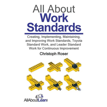 All About Work Standards: Creating, Implementing, Maintaining, and Improving Work Standards, Toyota Standard Work, and Leader Standard Work for