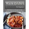 Main Dishes Cookbook for beginner: 100 Delicious Recipes in the World Collected by Popular Chef