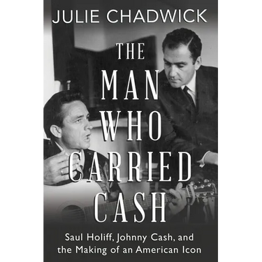 The Man Who Carried Cash: Saul Holiff, Johnny Cash, and the Making of an American Icon