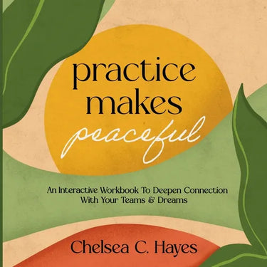 Practice Makes Peaceful: An Interactive Workbook to Deepen Connection with Your Teams & Dreams