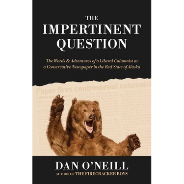 The Impertinent Question: The Words & Adventures of a Liberal Columnist at a Conservative Newspaper in the Red State of Alaska
