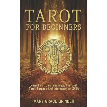 Tarot for Beginners: Learn Tarot Card Meanings, The Best Tarot Spreads And Interpretation Skills