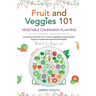 Fruit and Veggies 101 - Vegetable Companion Planting: Companion Guide On How To Grow Vegetables Using Essential, Organic & Sustainable Gardening Strat