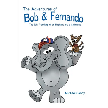 The Adventures of Bob and Fernando The Epic Friendship of an Elephant and a Chihuahua