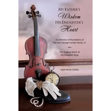 My Father's Wisdom His Daughter's Heart: A Collection of Recitations of the Late George Carlton Hardy, Sr. and The Original Work of His Daughter Kaye