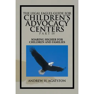 The Legal Eagles Guide for Children's Advocacy Centers Part IV: Soaring Higher for Children and Families