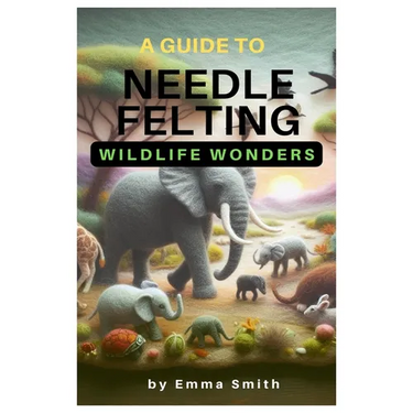 A Guide to Needle Felting: Wildlife Wonders