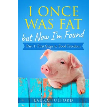 I Once Was Fat But Now I'm Found: Part 1 - First Steps to Food Freedom