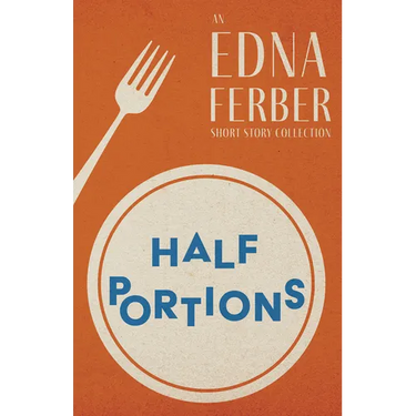 Half Portions - An Edna Ferber Short Story Collection;With an Introduction by Rogers Dickinson