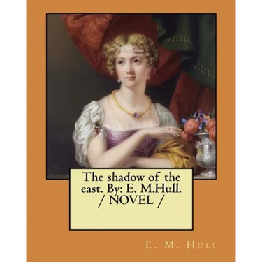 The shadow of the east. By: E. M.Hull. / NOVEL /