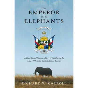 The Emperor and the Elephants: A Peace Corps Volunteer's Story of Life During the Late 1970s in the Central African Empire