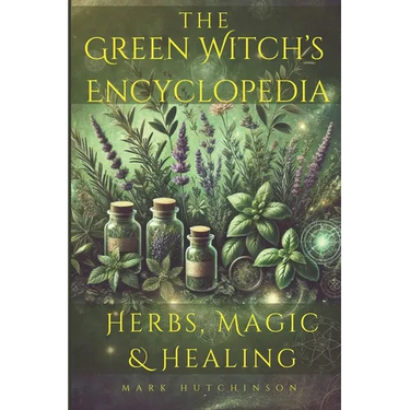 The Green Witch's Encyclopedia: Herbs, Magic & Healing