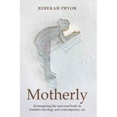 Motherly: Reimagining the Maternal Body in Feminist Theology and Contemporary Art