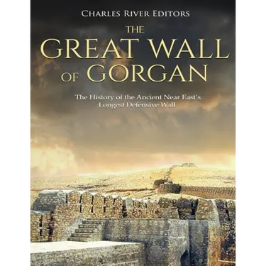 The Great Wall of Gorgan: The History of the Ancient Near East's Longest Defensive Wall