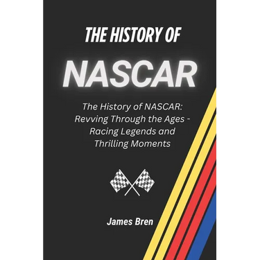 The History of NASCAR: The History of NASCAR: Revving Through the Ages - Racing Legends and Thrilling Moments