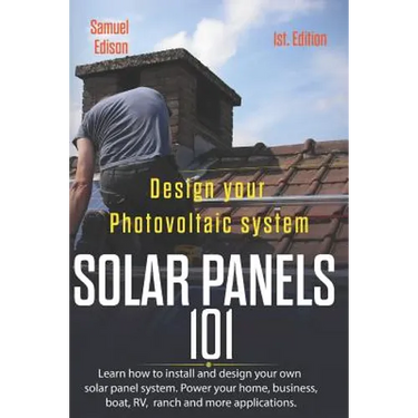Design Your Photovoltaic System Solar Panels 101 1st Edition: Learn How to Install and Design Your Own Solar Panel System Power Your Home, Business, B