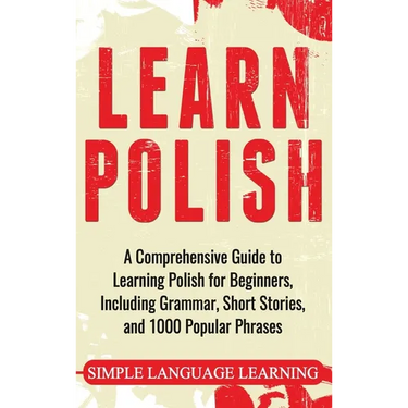 Learn Polish: A Comprehensive Guide to Learning Polish for Beginners, Including Grammar, Short Stories and 1000 Popular Phrases