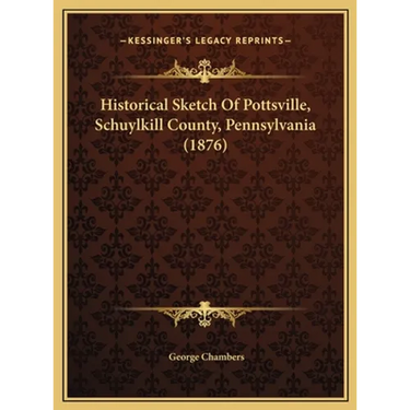 Historical Sketch Of Pottsville, Schuylkill County, Pennsylvania (1876)