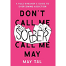 Don't Call Me Sober, Call Me May: A Rule-Breaker's Guide to Overcoming Addiction
