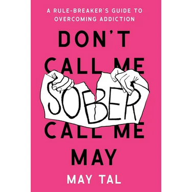 Don't Call Me Sober, Call Me May: A Rule-Breaker's Guide to Overcoming Addiction