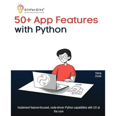 50+ App Features with Python: Implement feature-focused, code-driven Python capabilities with UX at the core
