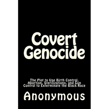 Covert Genocide: The Plot to Use Birth Control, Abortion, Sterilizations, and Gun Control to Exterminate the Black Race