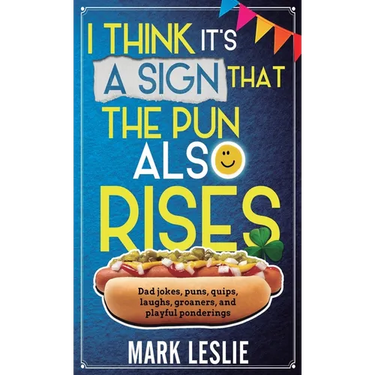 I Think It's A Sign That The Pun Also Rises: Dad Jokes, Puns, Quips, Laughs, Groaners, and Playful Pensive Ponderings