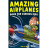 Amazing Airplanes Book for Curious Kids: Dive into the Fascinating World of Aviation, Legendary Pilots, and Thrilling Flight Mysteries!