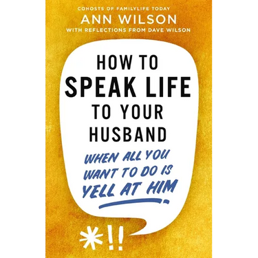 How to Speak Life to Your Husband: When All You Want to Do Is Yell at Him