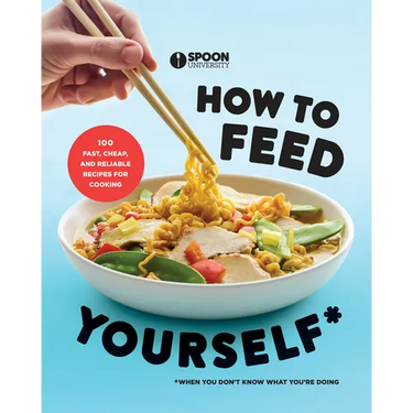 How to Feed Yourself: 100 Fast, Cheap, and Reliable Recipes for Cooking When You Don't Know What You're Doing: A Cookbook