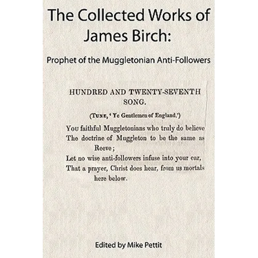 The Collected Works of James Birch: Prophet of the Muggletonian Anti-Followers