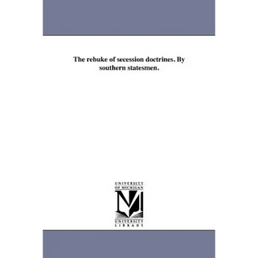 The rebuke of secession doctrines. By southern statesmen.