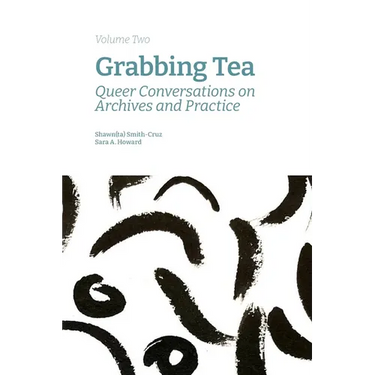 Grabbing Tea: Queer Conversations on Archives and Practice (Volume Two)