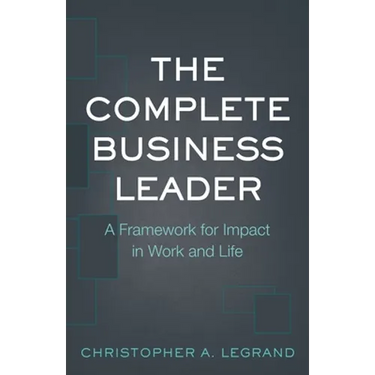 The Complete Business Leader: A Framework for Impact in Work and Life