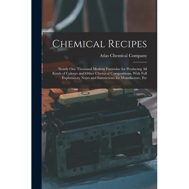 Chemical Recipes: Nearly one Thousand Modern Formulae for Producing all Kinds of Colours and Other Chemical Compositions, With Full Expl