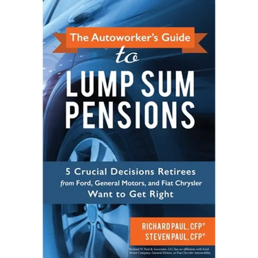 The Autoworker's Guide to Lump Sum Pensions: 5 Crucial Decisions Retirees from Ford, General Motors, and Fiat-Chrysler Want to Get Right