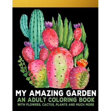 My Amazing Garden: : An Adult Coloring Book With Flowers, Plants, Succulents, And So Much More