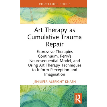 Art Therapy as Cumulative Trauma Repair: Expressive Therapies Continuum, Perry's Neurosequential Model, and Using Art Therapy Techniques to Inform Per