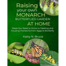 Raising your own Monarch Butterflies Garden at Home: Steps You Need to Know to Feeding and Housing Monarchs from Eggs to Butterfly