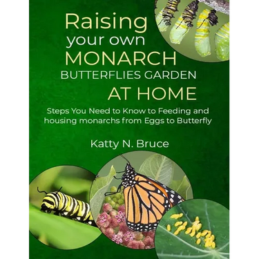 Raising your own Monarch Butterflies Garden at Home: Steps You Need to Know to Feeding and Housing Monarchs from Eggs to Butterfly