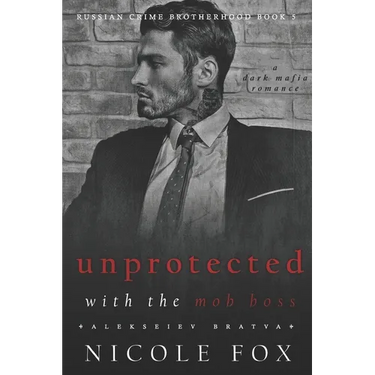 Unprotected with the Mob Boss (Alekseiev Bratva): A Dark Mafia Romance